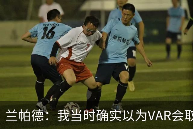 兰帕德：我当时确实以为VAR会取消马尔穆什的进球