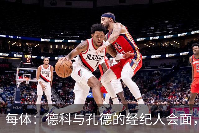 每体：德科与孔德的经纪人会面，巴萨不排除听取对孔德的报价